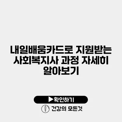 내일배움카드로 지원받는 사회복지사 과정 자세히 알아보기