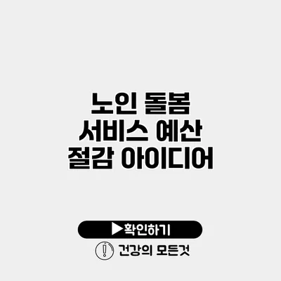 노인 돌봄 서비스 예산 절감 아이디어
