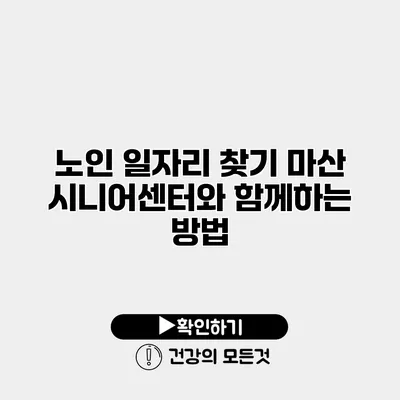 노인 일자리 찾기 마산 시니어센터와 함께하는 방법