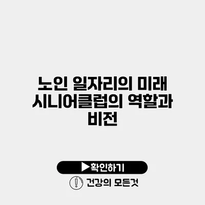 노인 일자리의 미래 시니어클럽의 역할과 비전