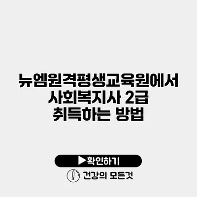 뉴엠원격평생교육원에서 사회복지사 2급 취득하는 방법