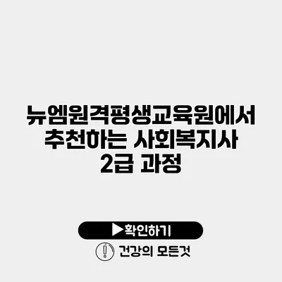 뉴엠원격평생교육원에서 추천하는 사회복지사 2급 과정