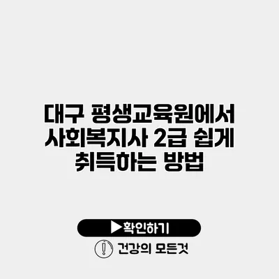 대구 평생교육원에서 사회복지사 2급 쉽게 취득하는 방법