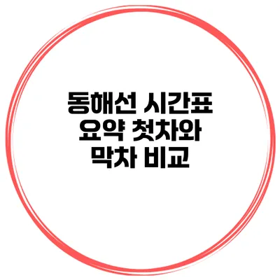동해선 시간표 요약 첫차와 막차 비교