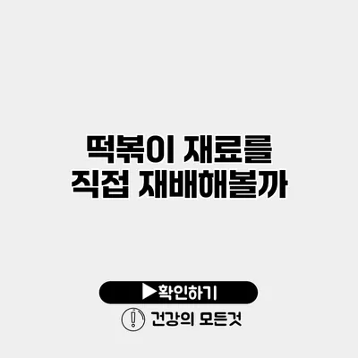 떡볶이 재료를 직접 재배해볼까?