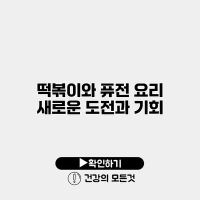 떡볶이와 퓨전 요리 새로운 도전과 기회