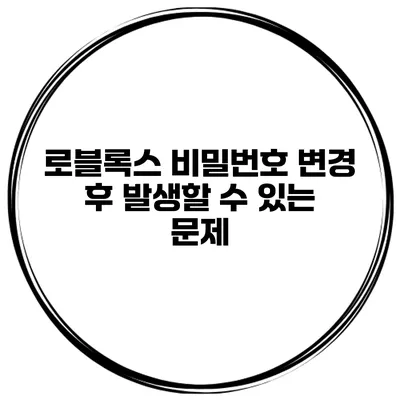 로블록스 비밀번호 변경 후 발생할 수 있는 문제