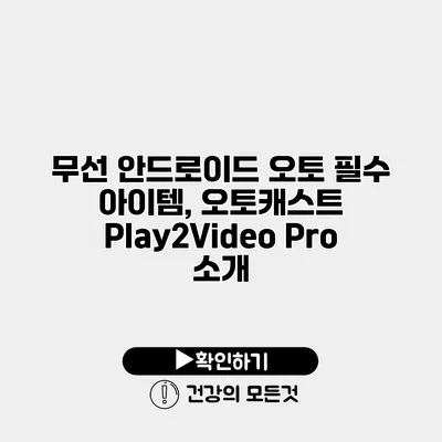 무선 안드로이드 오토 필수 아이템, 오토캐스트 Play2Video Pro 소개