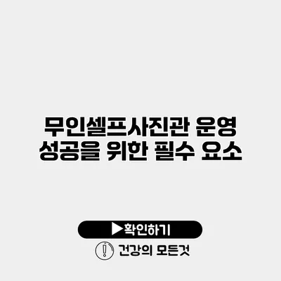 무인셀프사진관 운영 성공을 위한 필수 요소