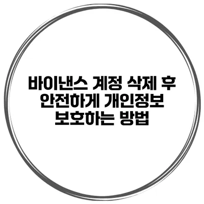 바이낸스 계정 삭제 후 안전하게 개인정보 보호하는 방법