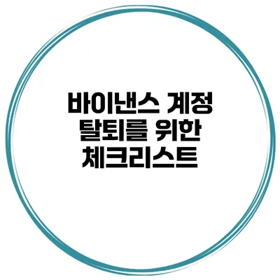 바이낸스 계정 탈퇴를 위한 체크리스트
