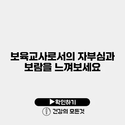 보육교사로서의 자부심과 보람을 느껴보세요