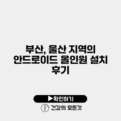 부산, 울산 지역의 안드로이드 올인원 설치 후기