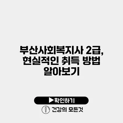 부산사회복지사 2급, 현실적인 취득 방법 알아보기