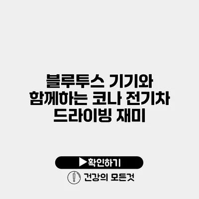 블루투스 기기와 함께하는 코나 전기차 드라이빙 재미