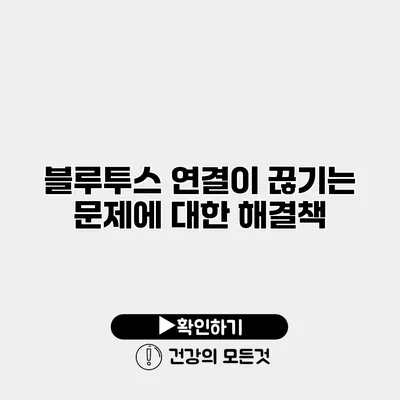 블루투스 연결이 끊기는 문제에 대한 해결책