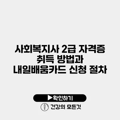 사회복지사 2급 자격증 취득 방법과 내일배움카드 신청 절차