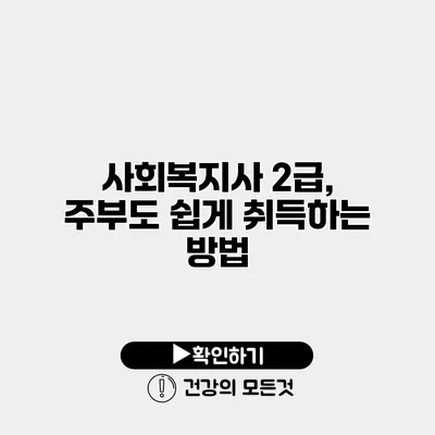 사회복지사 2급, 주부도 쉽게 취득하는 방법