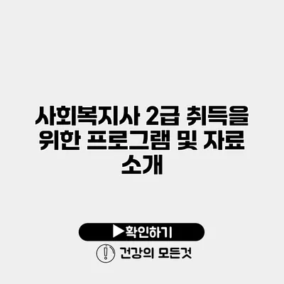 사회복지사 2급 취득을 위한 프로그램 및 자료 소개