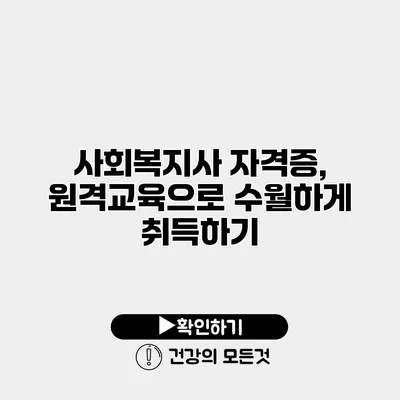 사회복지사 자격증, 원격교육으로 수월하게 취득하기