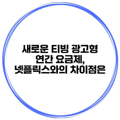 새로운 티빙 광고형 연간 요금제, 넷플릭스와의 차이점은?