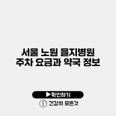 서울 노원 을지병원 주차 요금과 약국 정보
