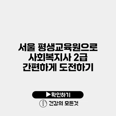 서울 평생교육원으로 사회복지사 2급 간편하게 도전하기
