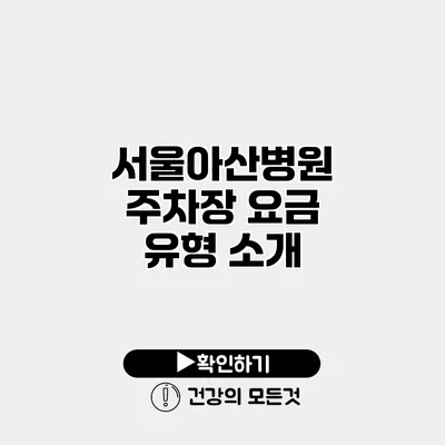서울아산병원 주차장 요금 유형 소개