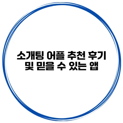 소개팅 어플 추천 후기 및 믿을 수 있는 앱