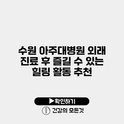수원 아주대병원 외래 진료 후 즐길 수 있는 힐링 활동 추천