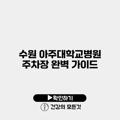 수원 아주대학교병원 주차장 완벽 가이드