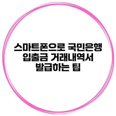 스마트폰으로 국민은행 입출금 거래내역서 발급하는 팁