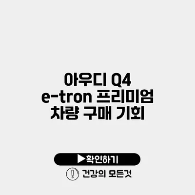 아우디 Q4 e-tron 프리미엄 차량 구매 기회