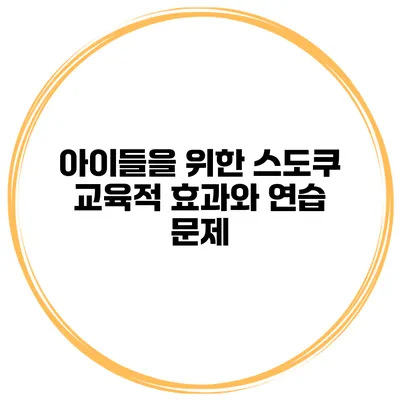 아이들을 위한 스도쿠 교육적 효과와 연습 문제
