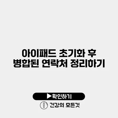 아이패드 초기화 후 병합된 연락처 정리하기