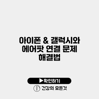 아이폰 & 갤럭시와 에어팟 연결 문제 해결법