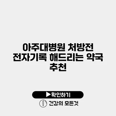 아주대병원 처방전 전자기록 해드리는 약국 추천