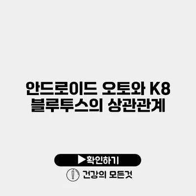 안드로이드 오토와 K8 블루투스의 상관관계