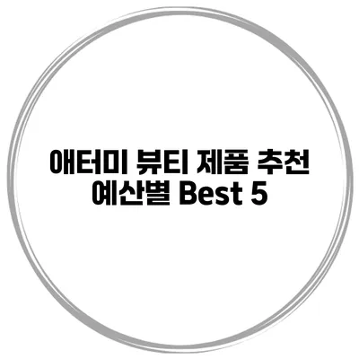 애터미 뷰티 제품 추천 예산별 Best 5