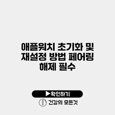 애플워치 초기화 및 재설정 방법 페어링 해제 필수