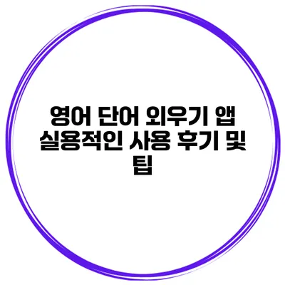 영어 단어 외우기 앱 실용적인 사용 후기 및 팁