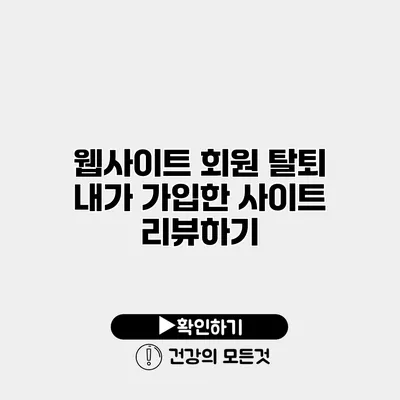 웹사이트 회원 탈퇴 내가 가입한 사이트 리뷰하기