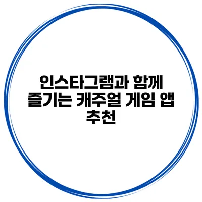 인스타그램과 함께 즐기는 캐주얼 게임 앱 추천