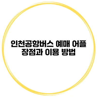 인천공항버스 예매 어플 장점과 이용 방법