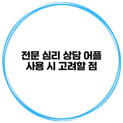 전문 심리 상담 어플 사용 시 고려할 점