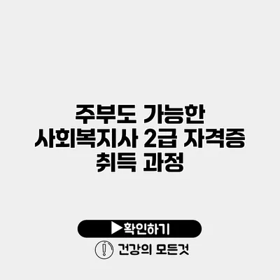 주부도 가능한 사회복지사 2급 자격증 취득 과정