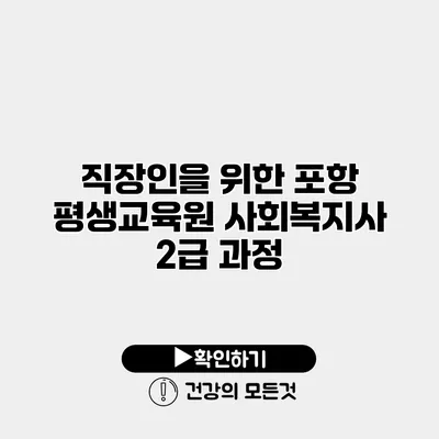직장인을 위한 포항 평생교육원 사회복지사 2급 과정