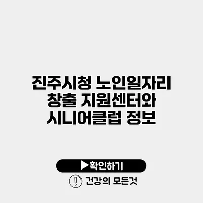 진주시청 노인일자리 창출 지원센터와 시니어클럽 정보