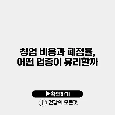 창업 비용과 폐점율, 어떤 업종이 유리할까?