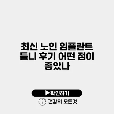최신 노인 임플란트 틀니 후기 어떤 점이 좋았나?